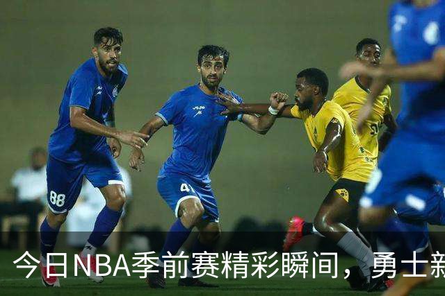 今日NBA季前赛精彩瞬间，勇士新秀表现出众