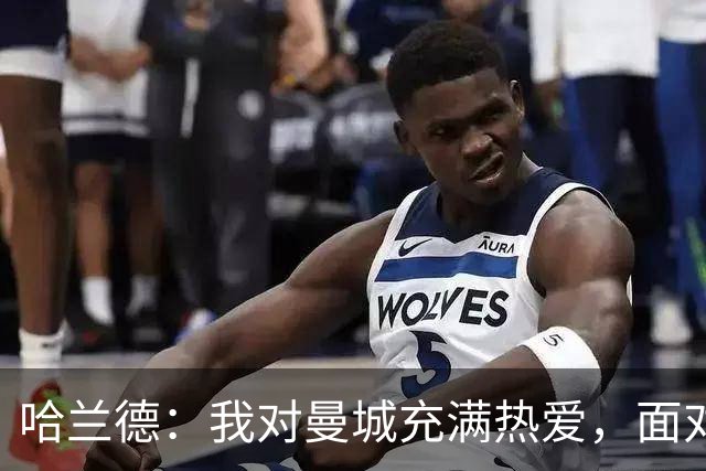 哈兰德：我对曼城充满热爱，面对挑战要保持微笑