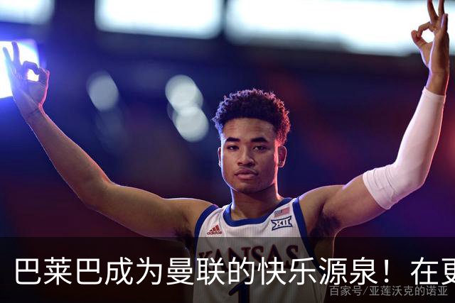 巴莱巴成为曼联的快乐源泉！在更衣室内外增添欢乐，并期待提升球队表现